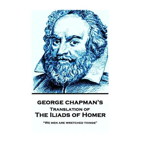The Iliads of Homer by George Chapman: "We men are wretched things"