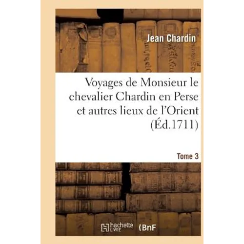 Voyages de Monsieur Le Chevalier Chardin En Perse Et Autres Lieux de l'Orient. Tome 3