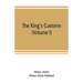 The king's customs: An Account of Maritime Revenue & Contraband Traffic in England, the Earliest times to the year 1800 (Volume I)
