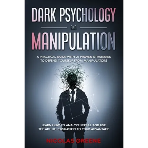 Dark Psychology and Manipulation: A Practical Guide With 21 Proven Strategies to Defend Yourself From Manipulators. Learn How to Analyze People and Us