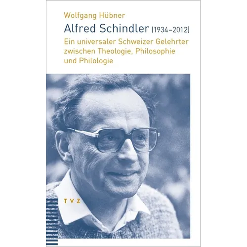 Alfred Schindler (1934-2012): Ein Universaler Schweizer Gelehrter Zwischen Theologie, Philosophie Und Philologie