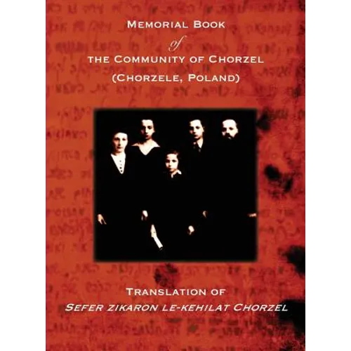 Memorial Book of the Community of Chorzel (Chorzele, Poland): Translation of Sefer zikaron le-kehilat Chorzel