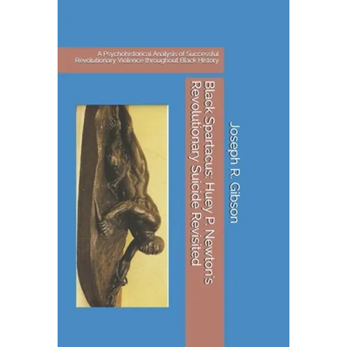 Black Spartacus: Huey P. Newton's Revolutionary Suicide Revisited: A Psychohistorical Analysis of Successful Revolutionary Violence thr