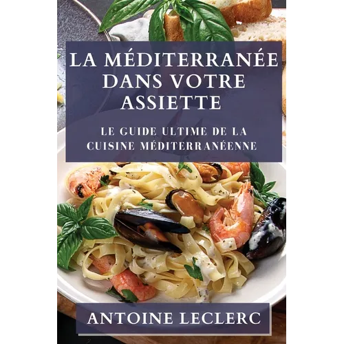 La Méditerranée dans Votre Assiette: Le Guide Ultime de la Cuisine Méditerranéenne - Paperback