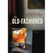 The Old-Fashioned: The Story of the World's First Classic Cocktail, with Recipes and Lore