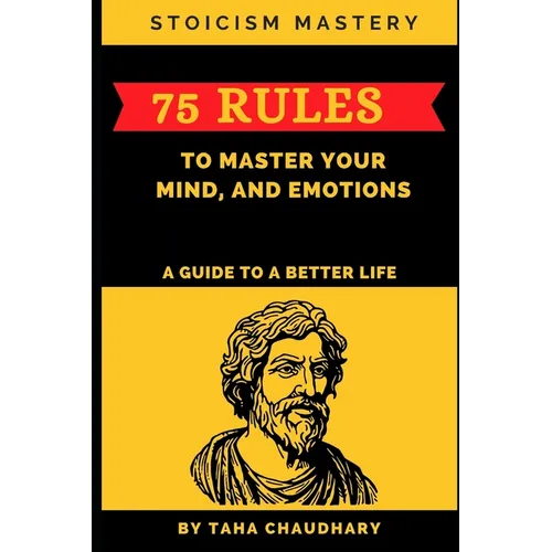 Stoicism Mastery: 75 Rules To Master Your Mind, And Emotions (A Guide to a Better Life)