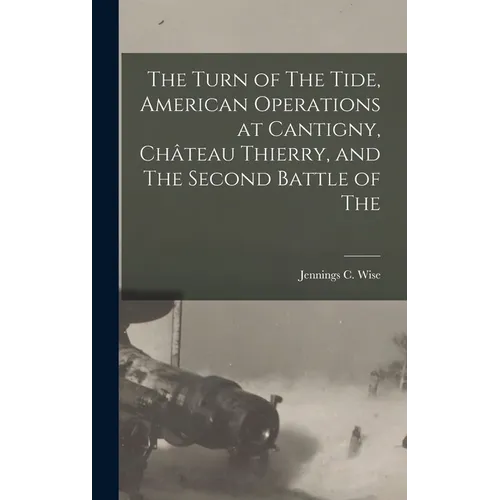 The Turn of The Tide, American Operations at Cantigny, Château Thierry, and The Second Battle of The