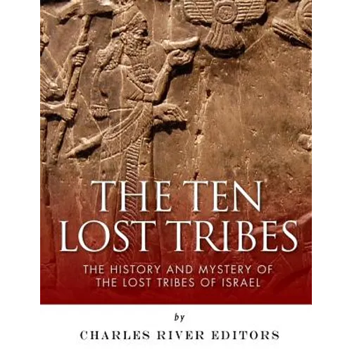 The Ten Lost Tribes: The History and Mystery of the Lost Tribes of Israel