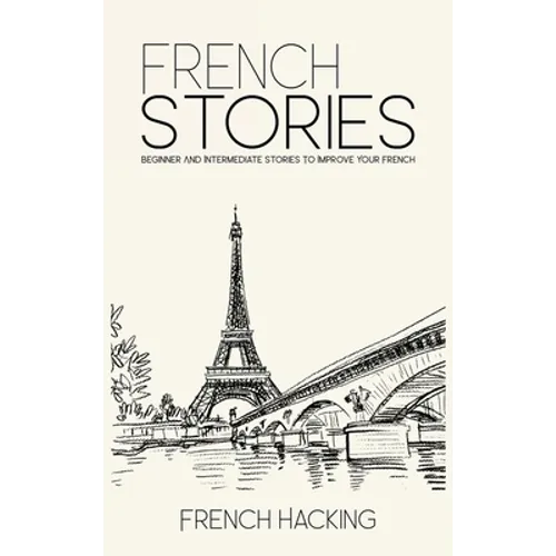 French Stories - Beginner And Intermediate Short Stories To Improve Your French