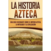 La historia azteca: Una guía fascinante sobre el imperio azteca, la mitología y la civilización