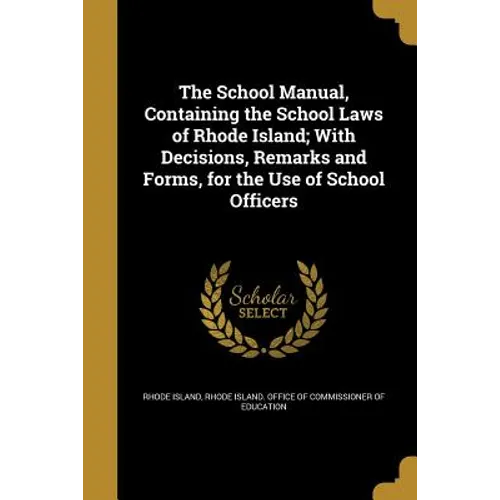 The School Manual, Containing the School Laws of Rhode Island; With Decisions, Remarks and Forms, for the Use of School Officers