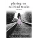 Playing On Railroad Tracks: A Memoir