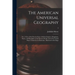 The American Universal Geography: or, a View of the Present State of All the Empires, Kingdoms, States, and Republics in the Known World, and of the U