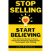 Stop Selling Start Believing: The Ultimate Guide to Sales, Objection Handling, Negotiation Techniques and Closing