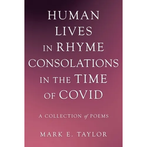 Human Lives in Rhyme Consolations in the Time of Covid: A Collection of Poems