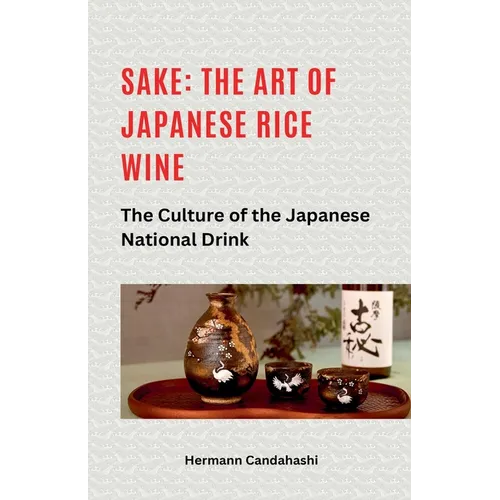 Sake: The art of Japanese rice wine The culture of the Japanese national drink