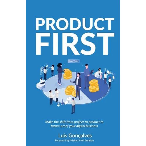Product First: Make the shift from project to product to future-proof your digital business