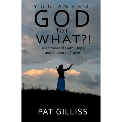 You Asked GOD For WHAT?!: True stories of Faith, Hope, and answered prayers