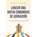 Lanzar Una Nueva Comunidad de Adoración: Una Guía Práctica Para La Década de 2020