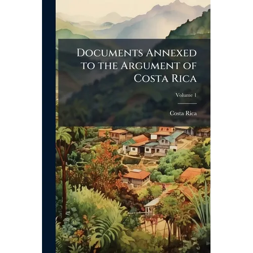 Documents Annexed to the Argument of Costa Rica; Volume 1
