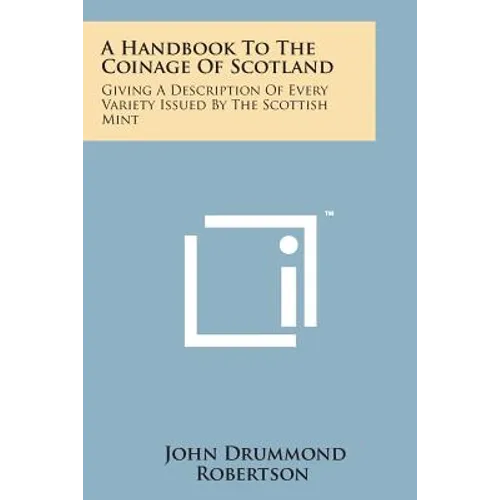 A Handbook to the Coinage of Scotland: Giving a Description of Every Variety Issued by the Scottish Mint