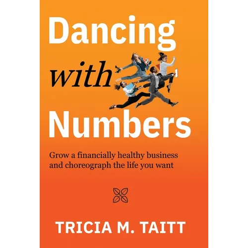 Dancing with Numbers: Grow a Financially Healthy Business and Choreograph the Life You Want