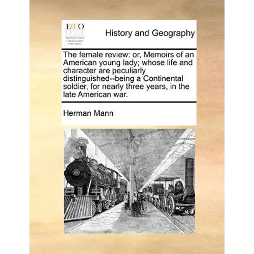 The female review: or, Memoirs of an American young lady; whose life and character are peculiarly distinguished--being a Continental soldier, for near