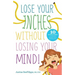Lose Your Inches without Losing Your Mind!: 10 Simple Weeks to a Slimmer Waistline and a Healthier You