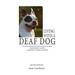 Living with a Deaf Dog: A Book of Training Advice, Facts and Resources about Canine Deafness Caused by Genetics, Aging, Illness