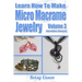 Learn How To Make Micro-Macrame Jewelry - Volume 3: Learn more advanced Micro Macrame jewelry designs, quickly and easily!