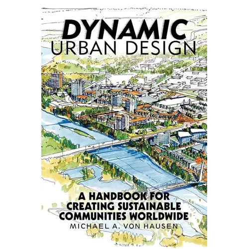Dynamic Urban Design: A Handbook for Creating Sustainable Communities Worldwide