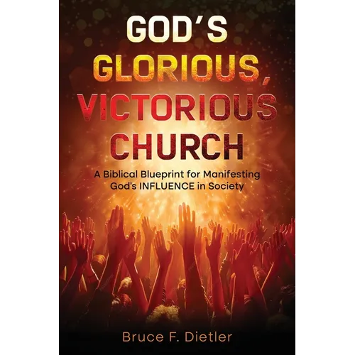 God's Glorious, Victorious Church: A Biblical Blueprint for Manifesting God's INFLUENCE in Society