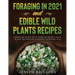 Foraging in 2021 AND Edible Wild Plants Recipes: Foraging Guide With Over 101 Edible Wild Plant Recipes On A Budget (2 Books In 1)