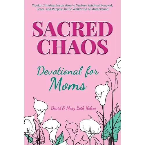 Sacred Chaos -- Devotional for Moms: Weekly Christian Inspiration to Nurture Spiritual Renewal, Peace, and Purpose in the Whirlwind of Motherhood