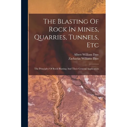 The Blasting Of Rock In Mines, Quarries, Tunnels, Etc: The Principles Of Rock Blasting And Their General Application