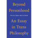 Beyond Personhood: An Essay in Trans Philosophy