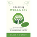 Choosing Wellness: Unconventional Wisdom for the Overwhelmed, the Discouraged, the Addicted, the Fearful, or the Stuck