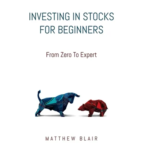Investing In Stocks For Beginners: From Zero To Expert, Basics, How The Stock Market Works, Different Investment Strategies, When To Buy And Sell, How