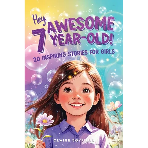 Hey Awesome 7 Year-Old! 20 Inspiring Stories for Girls: 20 Inspiring Stories for Girls: Uplifting Tales of Confidence, Courage, Friendship, Kindness,