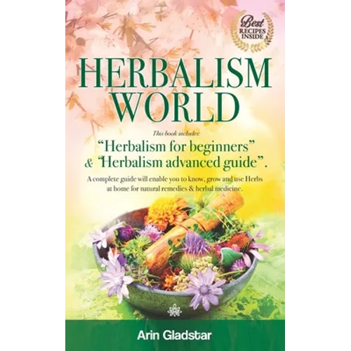 Herbalism World: This book includes: "Herbalism for beginners" & "Herbalism advanced guide". A complete Guide will enable you to Know,