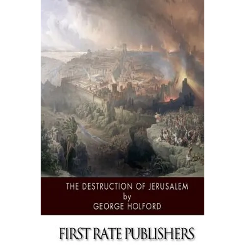 The Destruction of Jerusalem: An Absolute and Irresistible Proof of the Divine Origin of Christianity