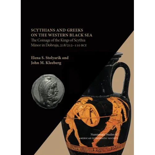 Scythians and Greeks on the Western Black Sea: The Coinage of the Kings of Scythia Minor in Dobruja, 218/212-110 Bce