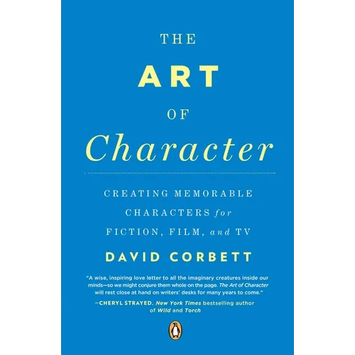 The Art of Character: Creating Memorable Characters for Fiction, Film, and TV