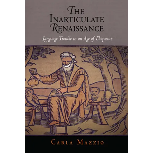 The Inarticulate Renaissance: Language Trouble in an Age of Eloquence