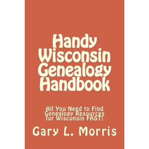 Handy Wisconsin Genealogy Handbook: All You Need to Find Genealogy Resources for Wisconsin FAST!