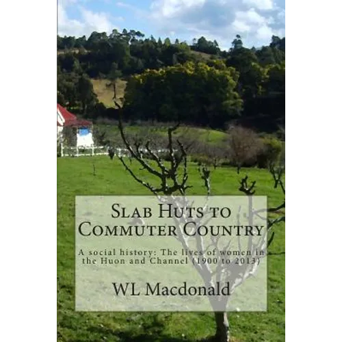 Slab Huts to Commuter Country: A social history The lives of women in the Huon and Channel (1900 to 2013)