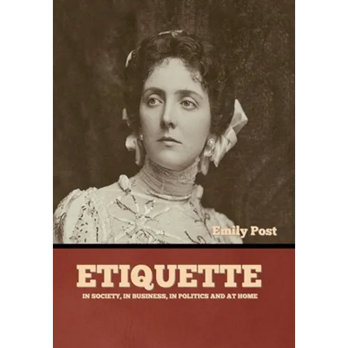 Etiquette: In Society, In Business, In Politics and at Home