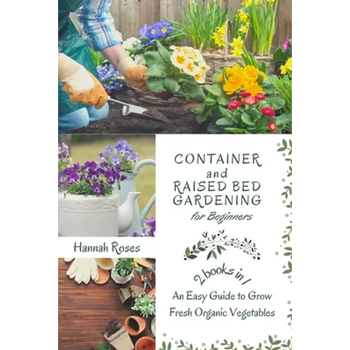 Container and Raised Bed Gardening for Beginners 2 Books in 1: An Easy Guide to Grow Fresh Organic Vegetables