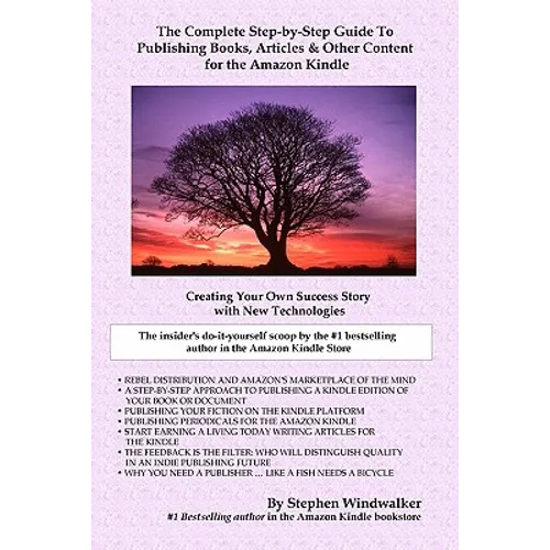 The Complete Step-By-Step Guide To Publishing Books, Articles & Other Content For The Amazon Kindle: Creating Your Own Success Story With New Technolo