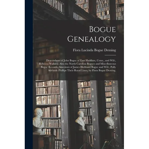 Bogue Genealogy; Descendants of John Bogue of East Haddam, Conn., and Wife, Rebecca Walkley; Also the North Carolina Bogues and Miscellaneous Bogue Re